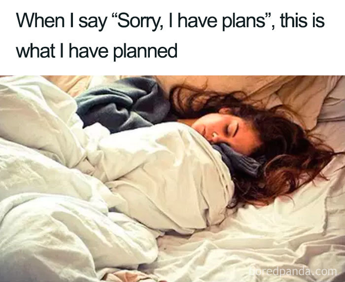 A meme with a picture of an exhausted woman in bed, with text that reads 'When I say "Sorry, I have plans", this is what I have planned'.